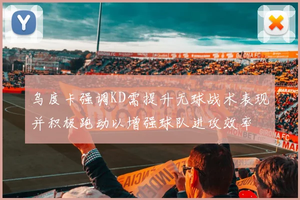 乌度卡强调KD需提升无球战术表现并积极跑动以增强球队进攻效率