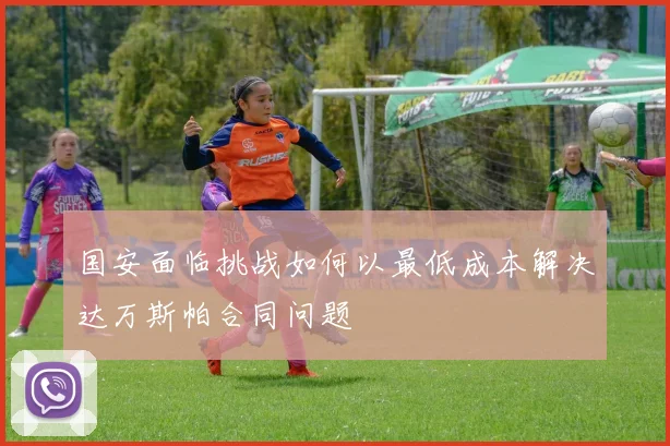 国安面临挑战如何以最低成本解决达万斯帕合同问题