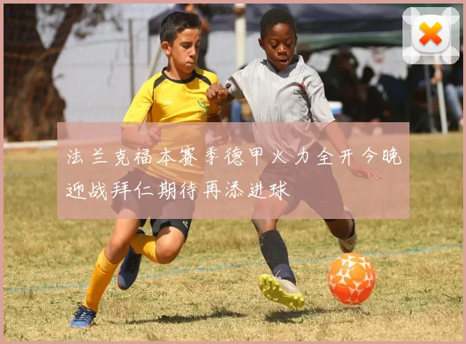 法兰克福本赛季德甲火力全开今晚迎战拜仁期待再添进球