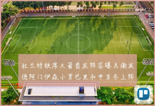 杜兰特缺席火箭首发阵容曝光谢泼德阿门伊森小贾巴里和申京齐上阵