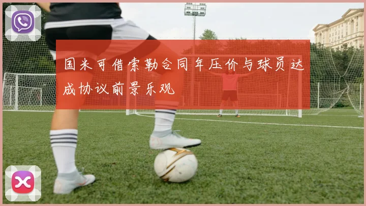 国米可借索勒合同年压价与球员达成协议前景乐观