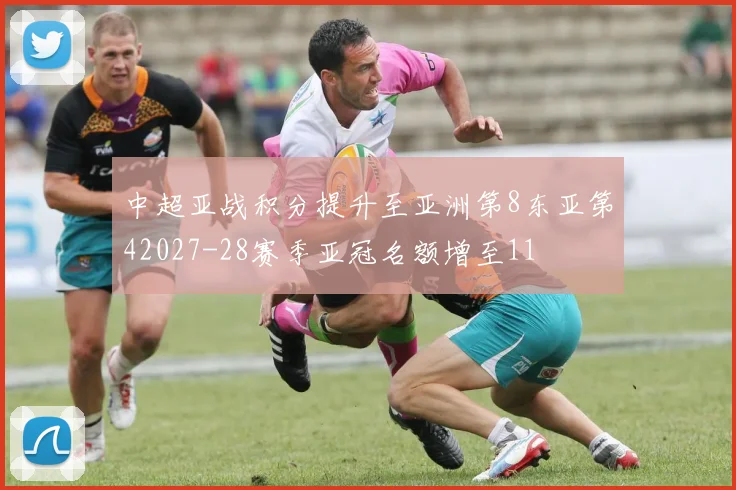 中超亚战积分提升至亚洲第8东亚第42027-28赛季亚冠名额增至11