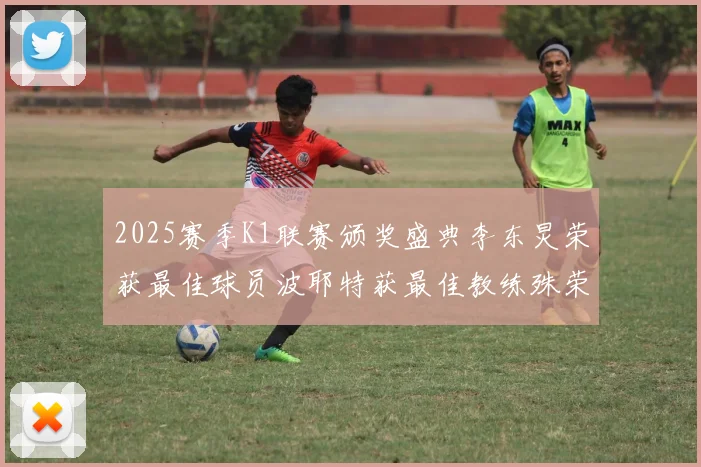 2025赛季K1联赛颁奖盛典李东炅荣获最佳球员波耶特获最佳教练殊荣