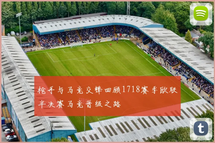 枪手与马竞交锋回顾1718赛季欧联半决赛马竞晋级之路