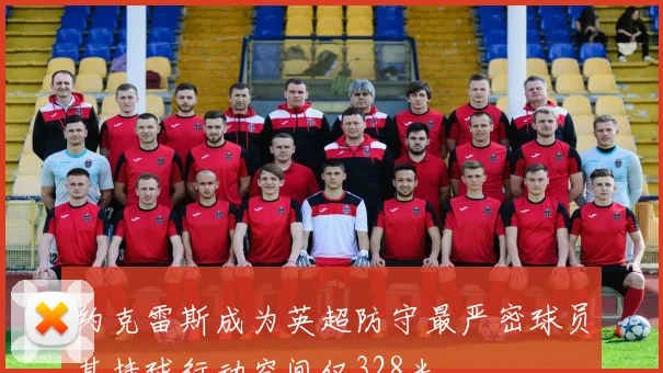 约克雷斯成为英超防守最严密球员其持球行动空间仅328米