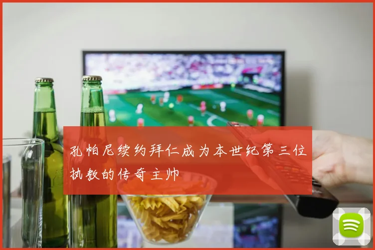 孔帕尼续约拜仁成为本世纪第三位执教的传奇主帅